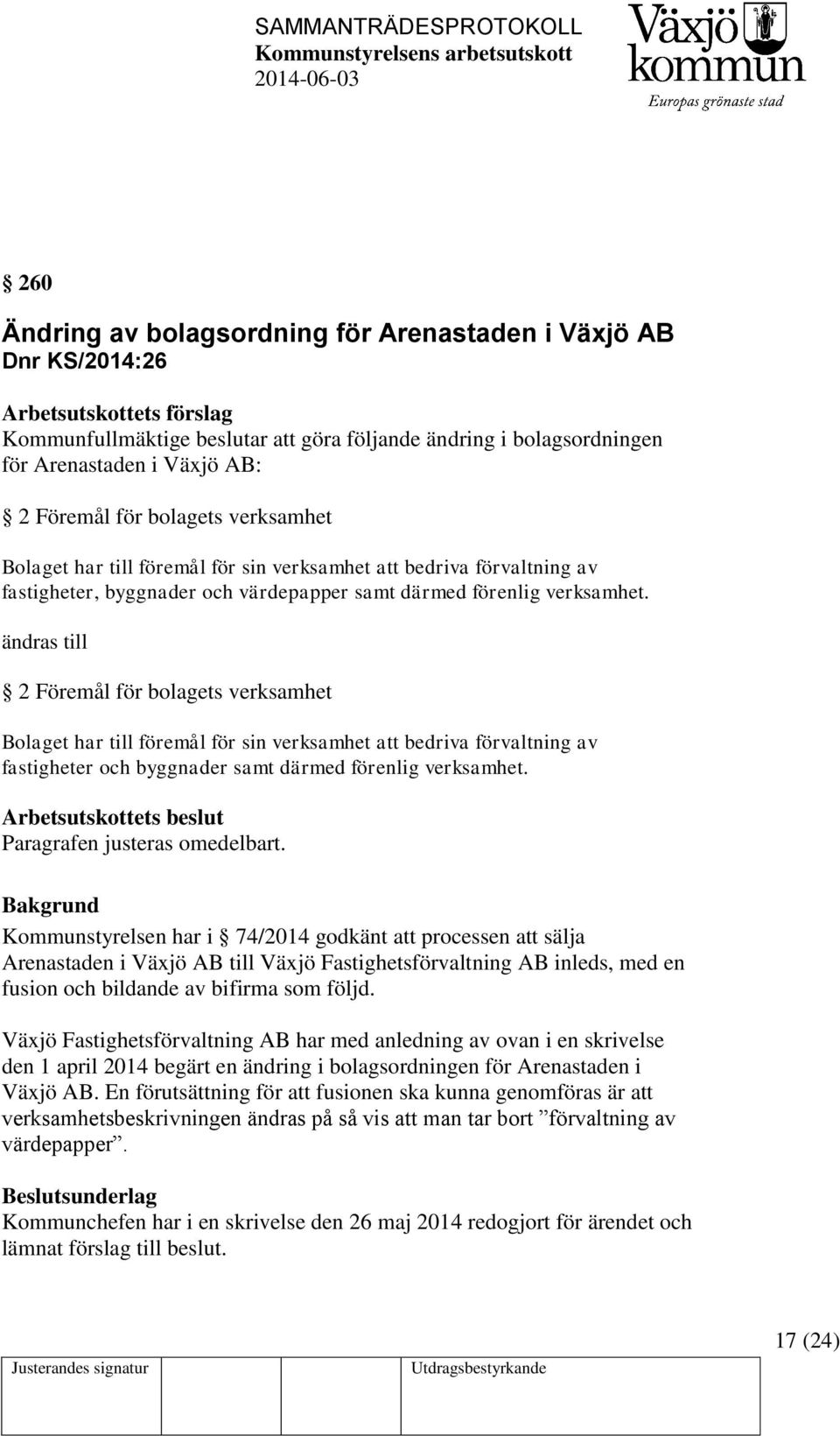 ändras till 2 Föremål för bolagets verksamhet Bolaget har till föremål för sin verksamhet att bedriva förvaltning av fastigheter och byggnader samt därmed förenlig verksamhet.