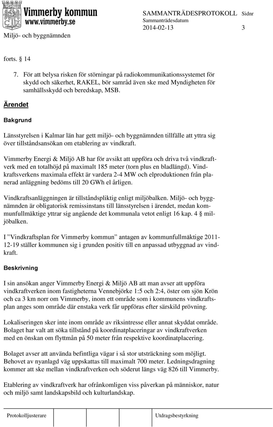 Vimmerby Energi & Miljö AB har för avsikt att uppföra och driva två vindkraftverk med en totalhöjd på maximalt 185 meter (torn plus en bladlängd).