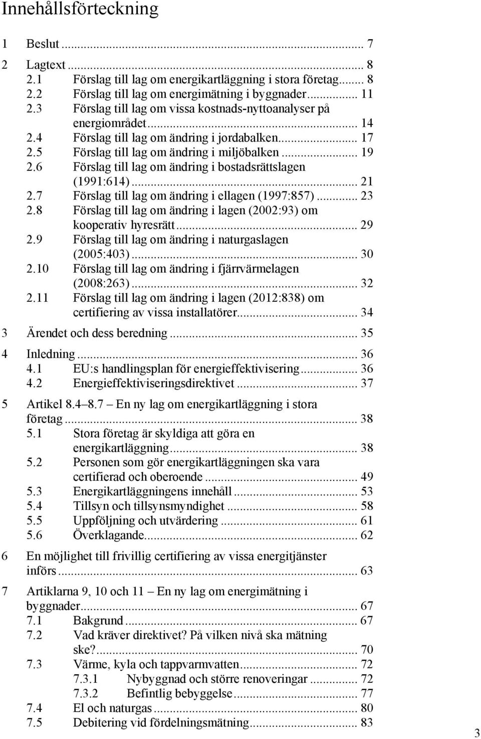 6 Förslag till lag om ändring i bostadsrättslagen (1991:614)... 21 2.7 Förslag till lag om ändring i ellagen (1997:857)... 23 2.8 Förslag till lag om ändring i lagen (2002:93) om kooperativ hyresrätt.