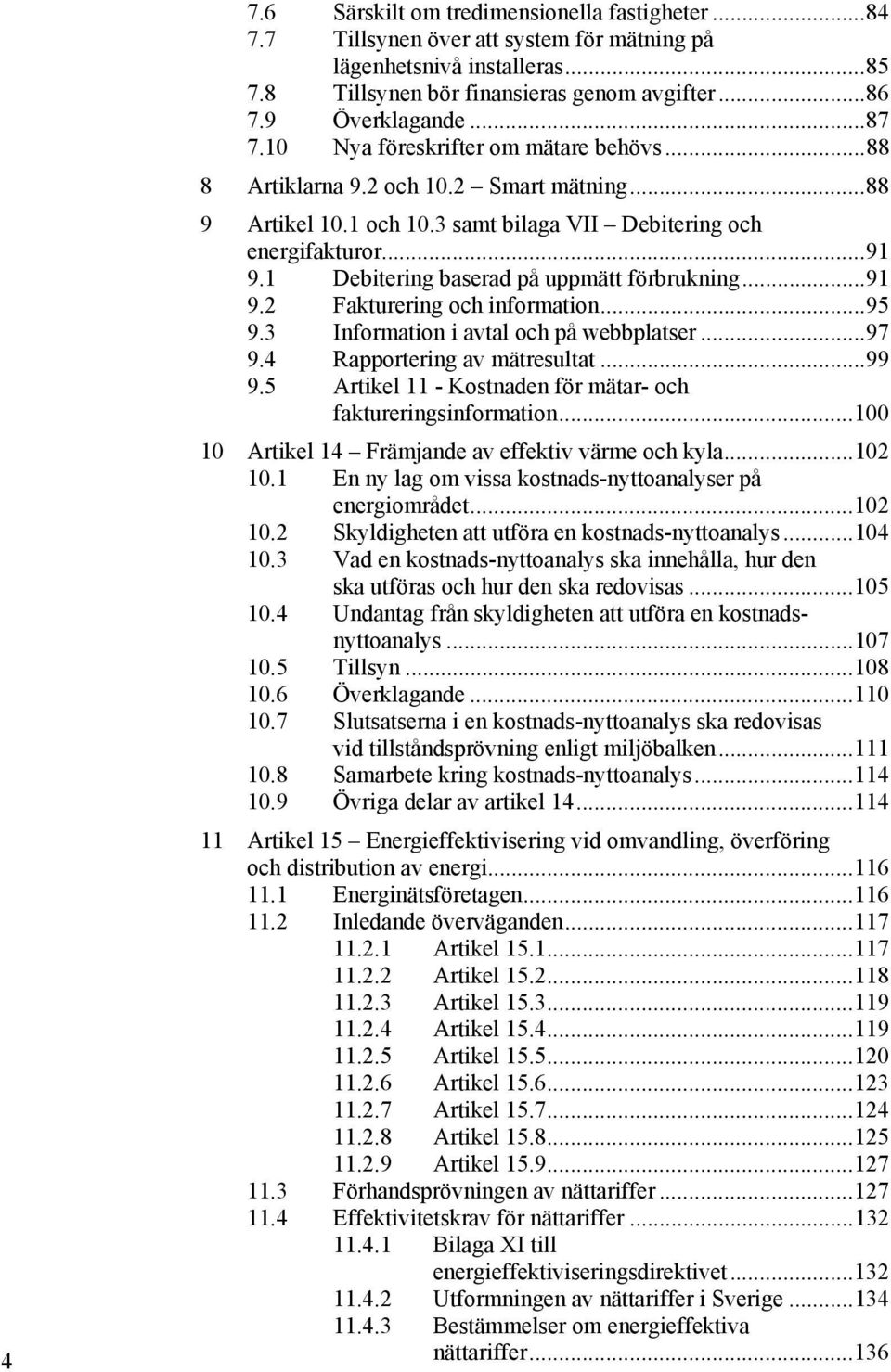 1 Debitering baserad på uppmätt förbrukning... 91 9.2 Fakturering och information... 95 9.3 Information i avtal och på webbplatser... 97 9.4 Rapportering av mätresultat... 99 9.