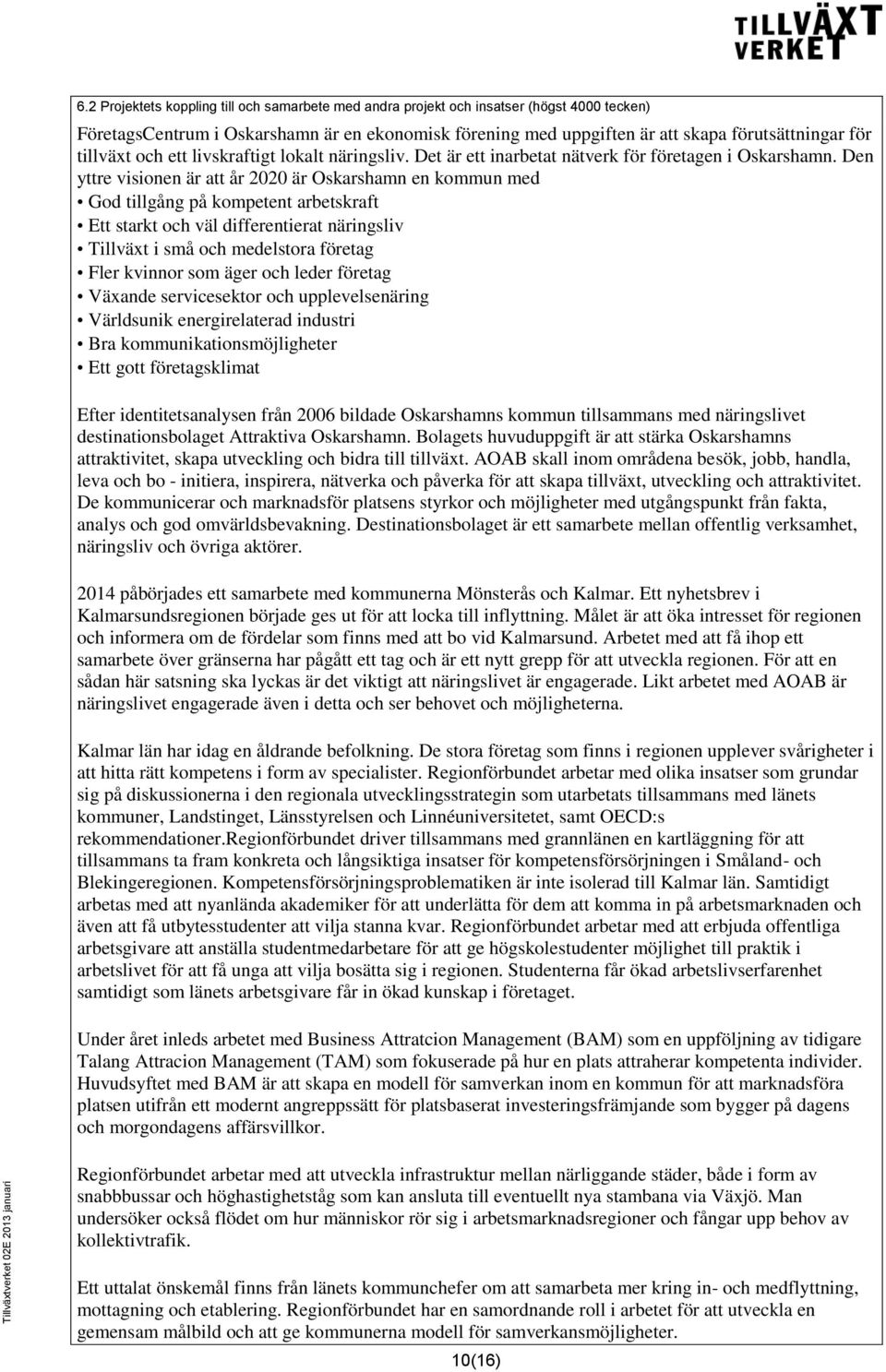 Den yttre visionen är att år 2020 är Oskarshamn en kommun med God tillgång på kompetent arbetskraft Ett starkt och väl differentierat näringsliv Tillväxt i små och medelstora företag Fler kvinnor som