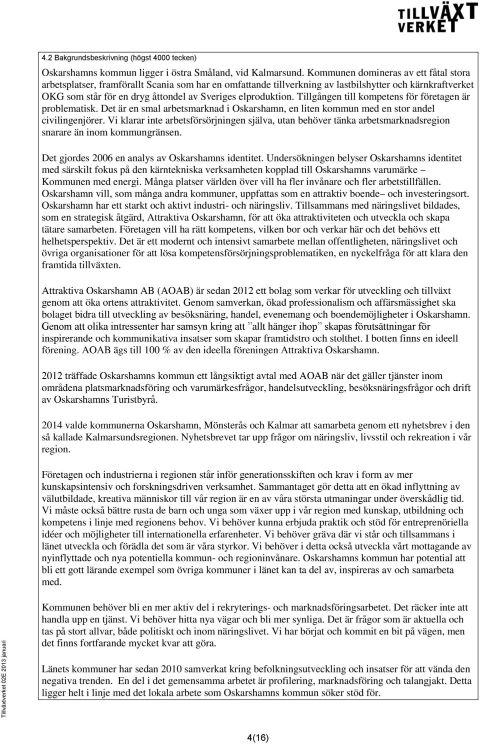 elproduktion. Tillgången till kompetens för företagen är problematisk. Det är en smal arbetsmarknad i Oskarshamn, en liten kommun med en stor andel civilingenjörer.