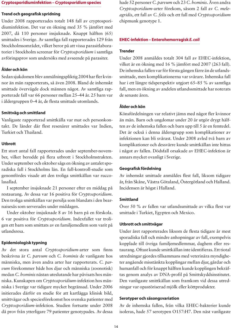 Av samtliga fall rapporterades 129 från Stockholmsområdet, vilket beror på att vissa parasitlaboratorier i Stockholm screenar för Cryptosporidium i samtliga av föringsprov som undersöks med avseende