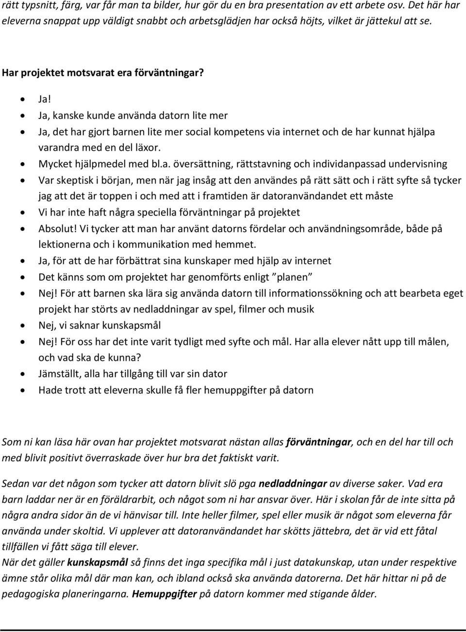 Ja, kanske kunde använda datorn lite mer Ja, det har gjort barnen lite mer social kompetens via internet och de har kunnat hjälpa varandra med en del läxor. Mycket hjälpmedel med bl.a. översättning,