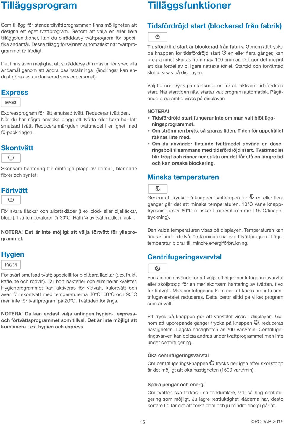 Det finns även möjlighet att skräddarsy din maskin för speciella ändamål genom att ändra basinställningar (ändringar kan endast göras av auktoriserad servicepersonal).