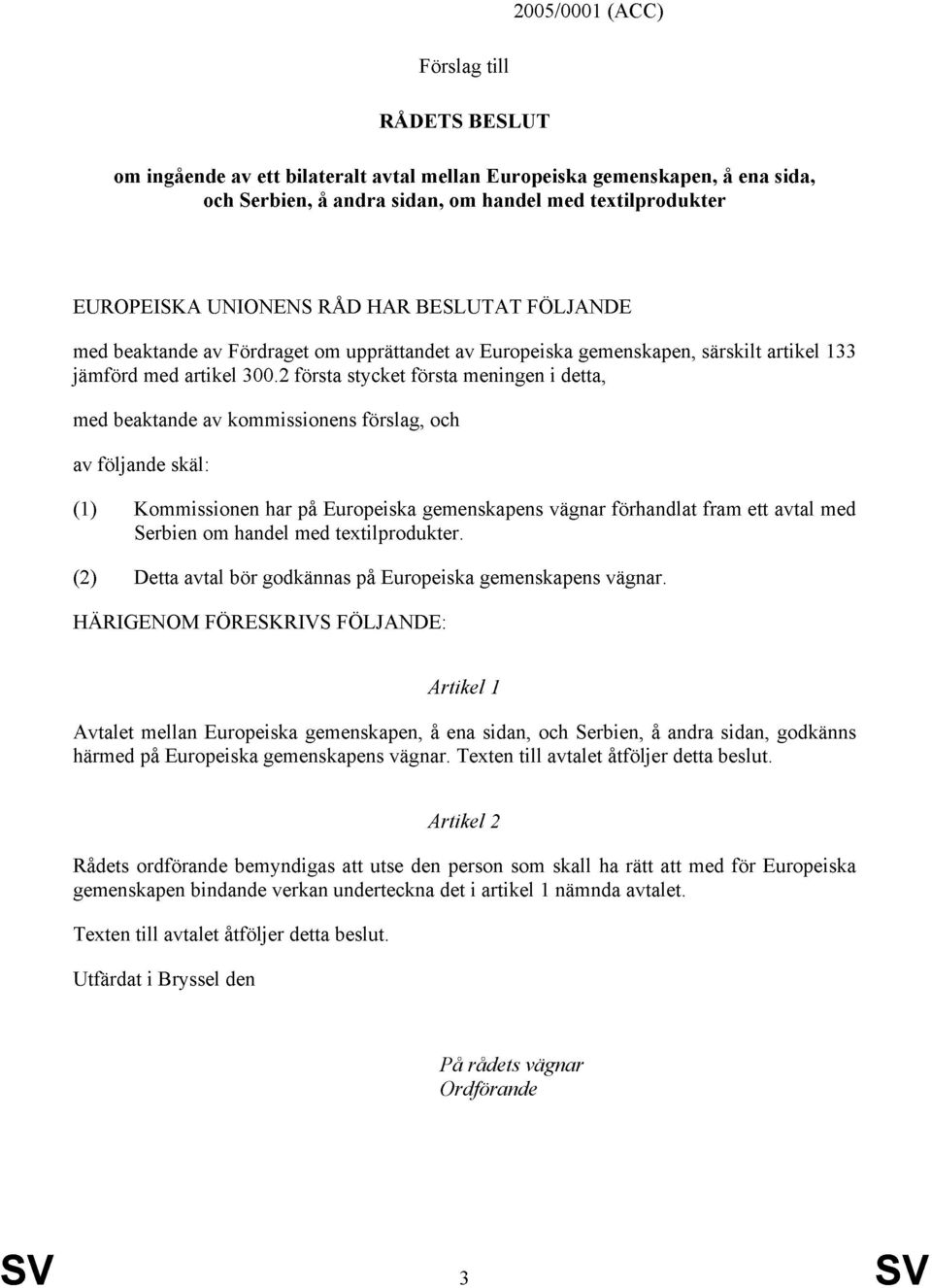 2 första stycket första meningen i detta, med beaktande av kommissionens förslag, och av följande skäl: (1) Kommissionen har på Europeiska gemenskapens vägnar förhandlat fram ett avtal med Serbien om