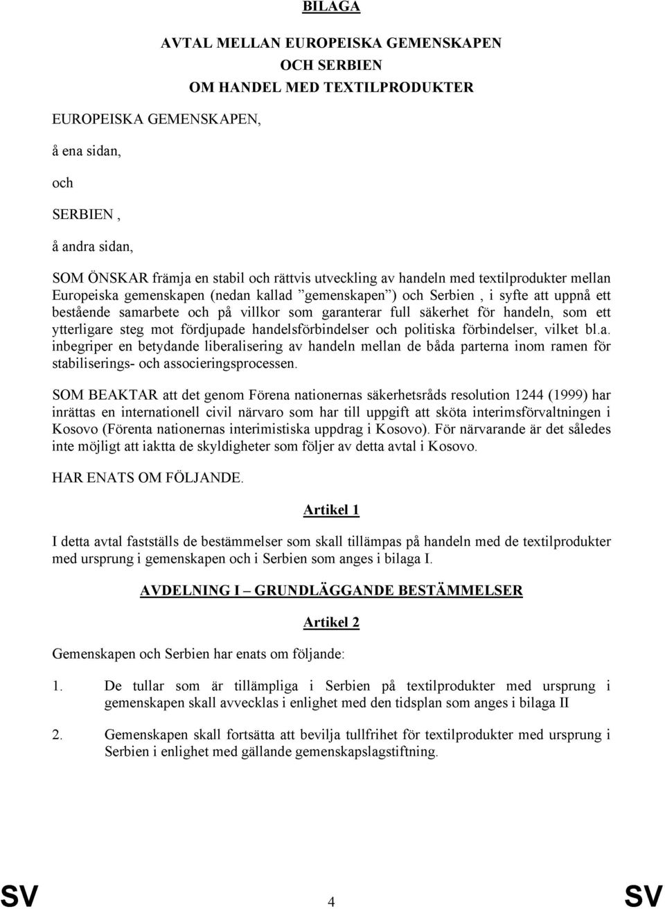 för handeln, som ett ytterligare steg mot fördjupade handelsförbindelser och politiska förbindelser, vilket bl.a. inbegriper en betydande liberalisering av handeln mellan de båda parterna inom ramen för stabiliserings- och associeringsprocessen.