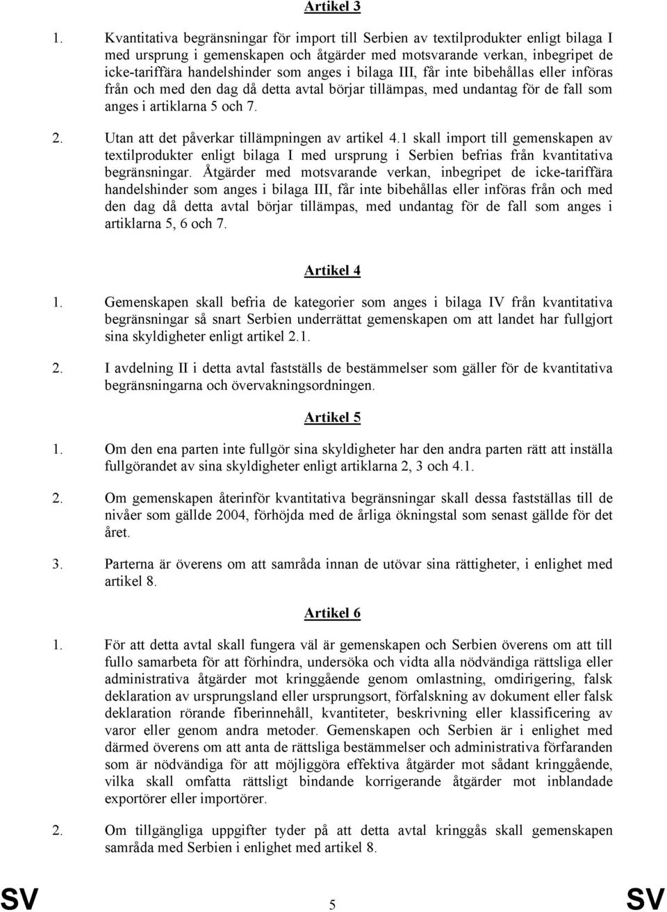 anges i bilaga III, får inte bibehållas eller införas från och med den dag då detta avtal börjar tillämpas, med undantag för de fall som anges i artiklarna 5 och 7. 2.