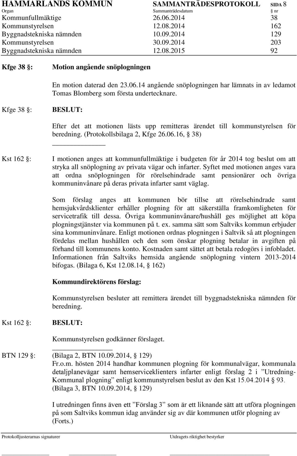 Kfge 38 : Efter det att motionen lästs upp remitteras ärendet till kommunstyrelsen för beredning. (Protokollsbilaga 2, Kfge 26.06.