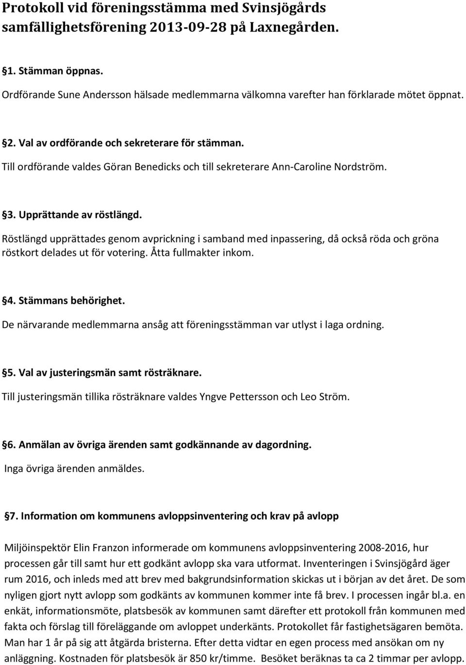 Till ordförande valdes Göran Benedicks och till sekreterare Ann-Caroline Nordström. 3. Upprättande av röstlängd.