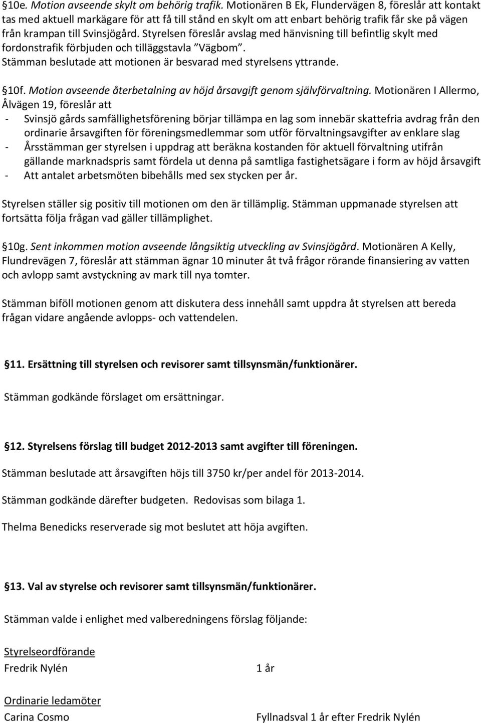 Styrelsen föreslår avslag med hänvisning till befintlig skylt med fordonstrafik förbjuden och tilläggstavla Vägbom. Stämman beslutade att motionen är besvarad med styrelsens yttrande. 10f.