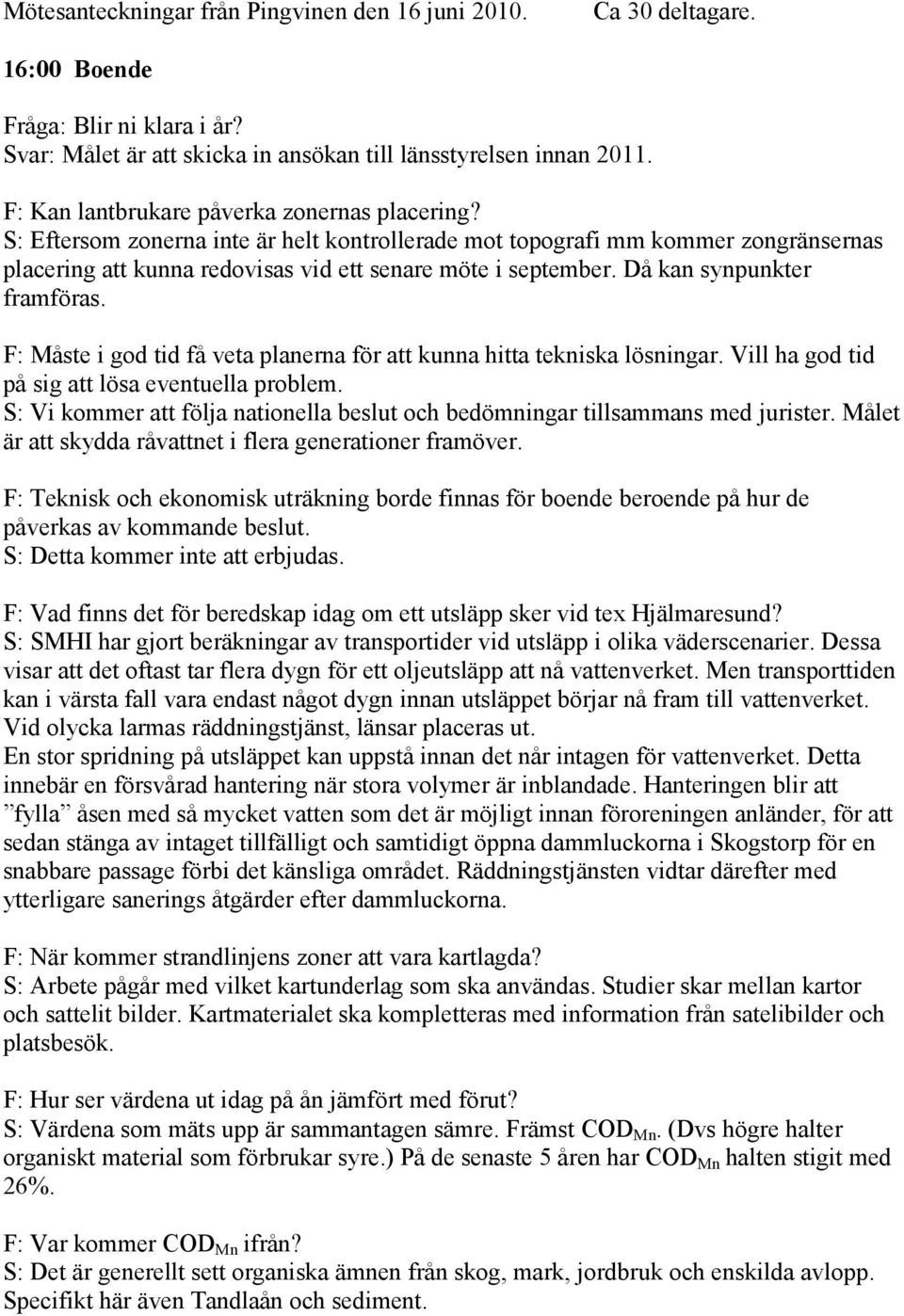 Då kan synpunkter framföras. F: Måste i god tid få veta planerna för att kunna hitta tekniska lösningar. Vill ha god tid på sig att lösa eventuella problem.