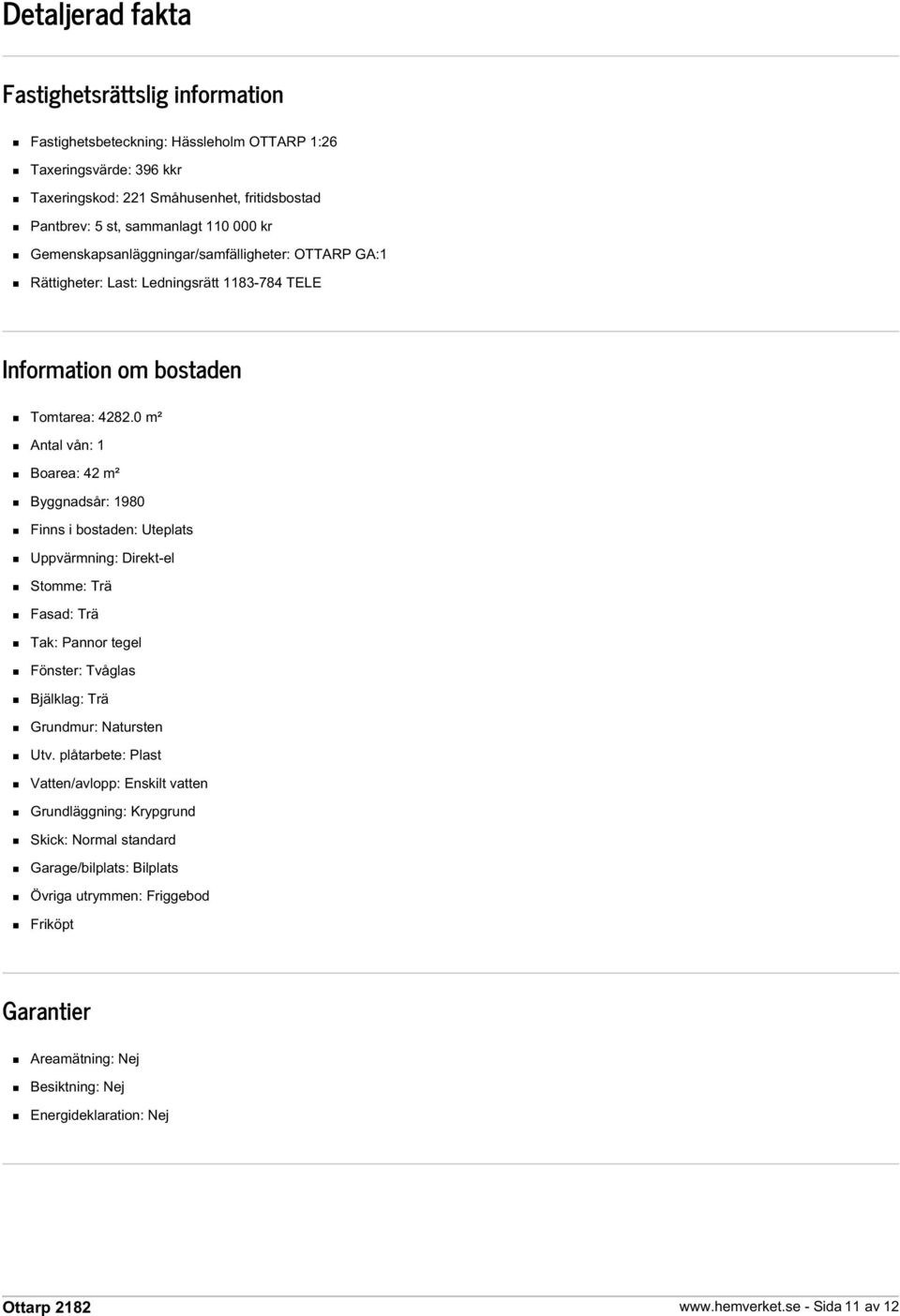 0 m² Antal vån: 1 Boarea: 42 m² Byggnadsår: 1980 Finns i bostaden: Uteplats Uppvärmning: Direkt-el Stomme: Trä Fasad: Trä Tak: Pannor tegel Fönster: Tvåglas Bjälklag: Trä Grundmur: Natursten Utv.