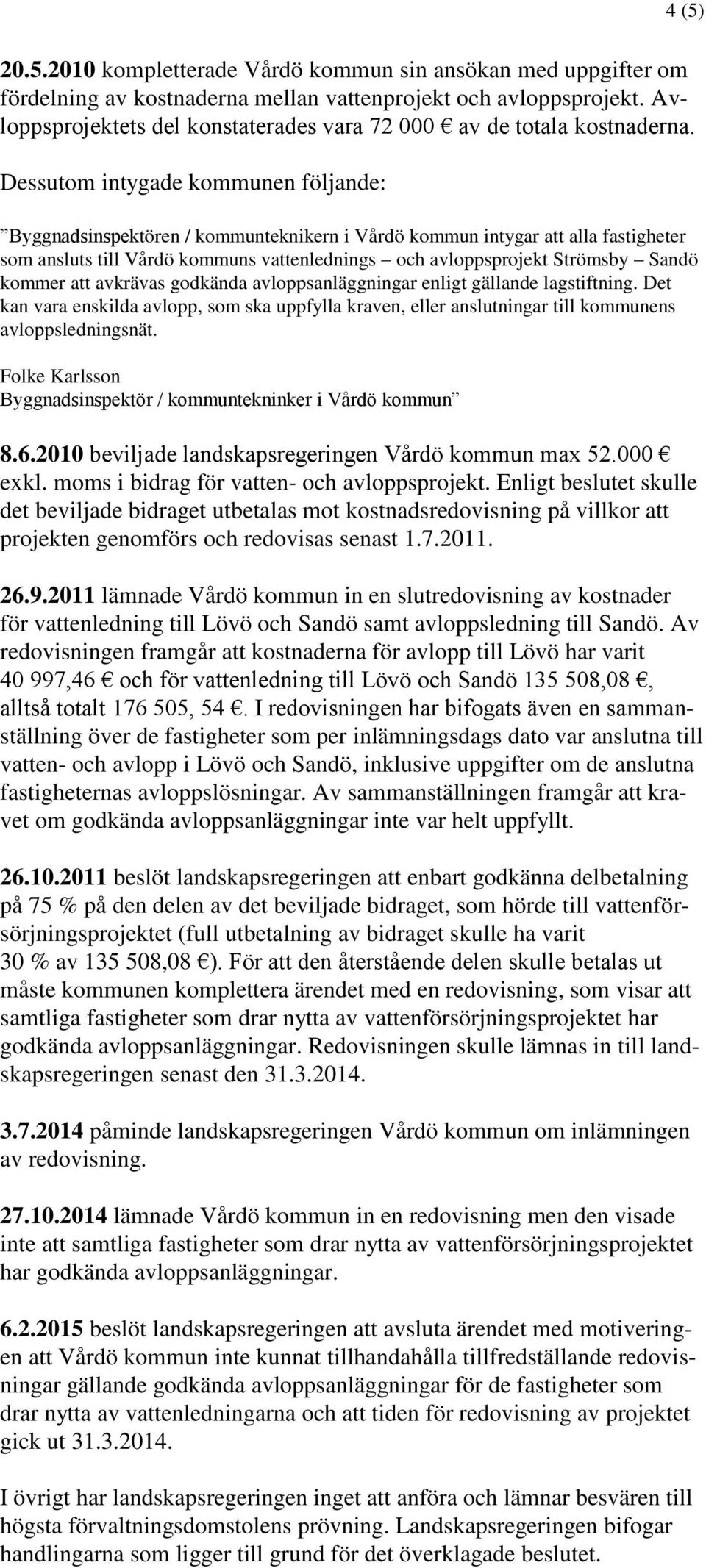 Dessutom intygade kommunen följande: Byggnadsinspektören / kommunteknikern i Vårdö kommun intygar att alla fastigheter som ansluts till Vårdö kommuns vattenlednings och avloppsprojekt Strömsby Sandö