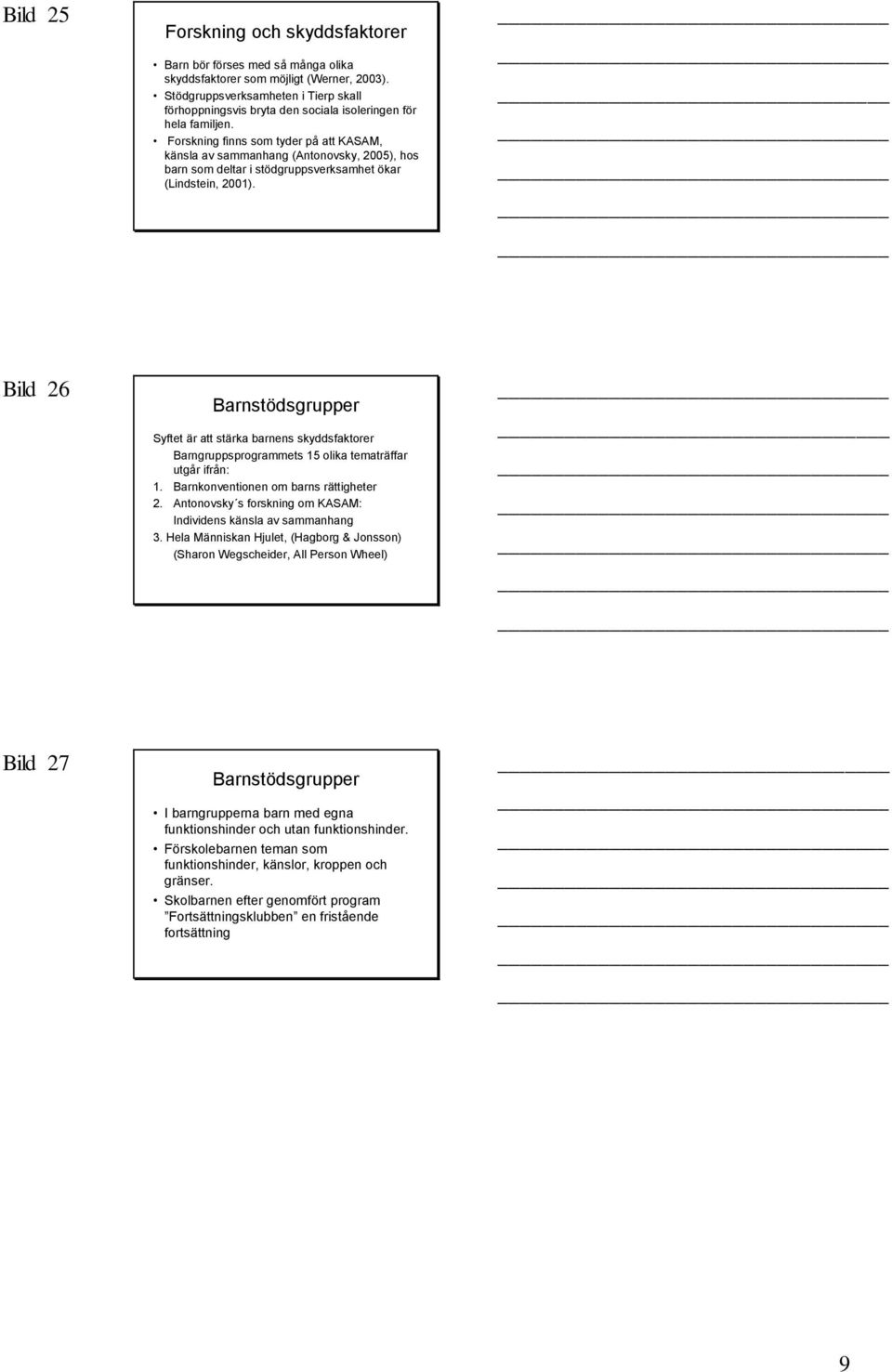 Forskning finns som tyder på att KASAM, känsla av sammanhang (Antonovsky, 2005), hos barn som deltar i stödgruppsverksamhet ökar (Lindstein, 2001).