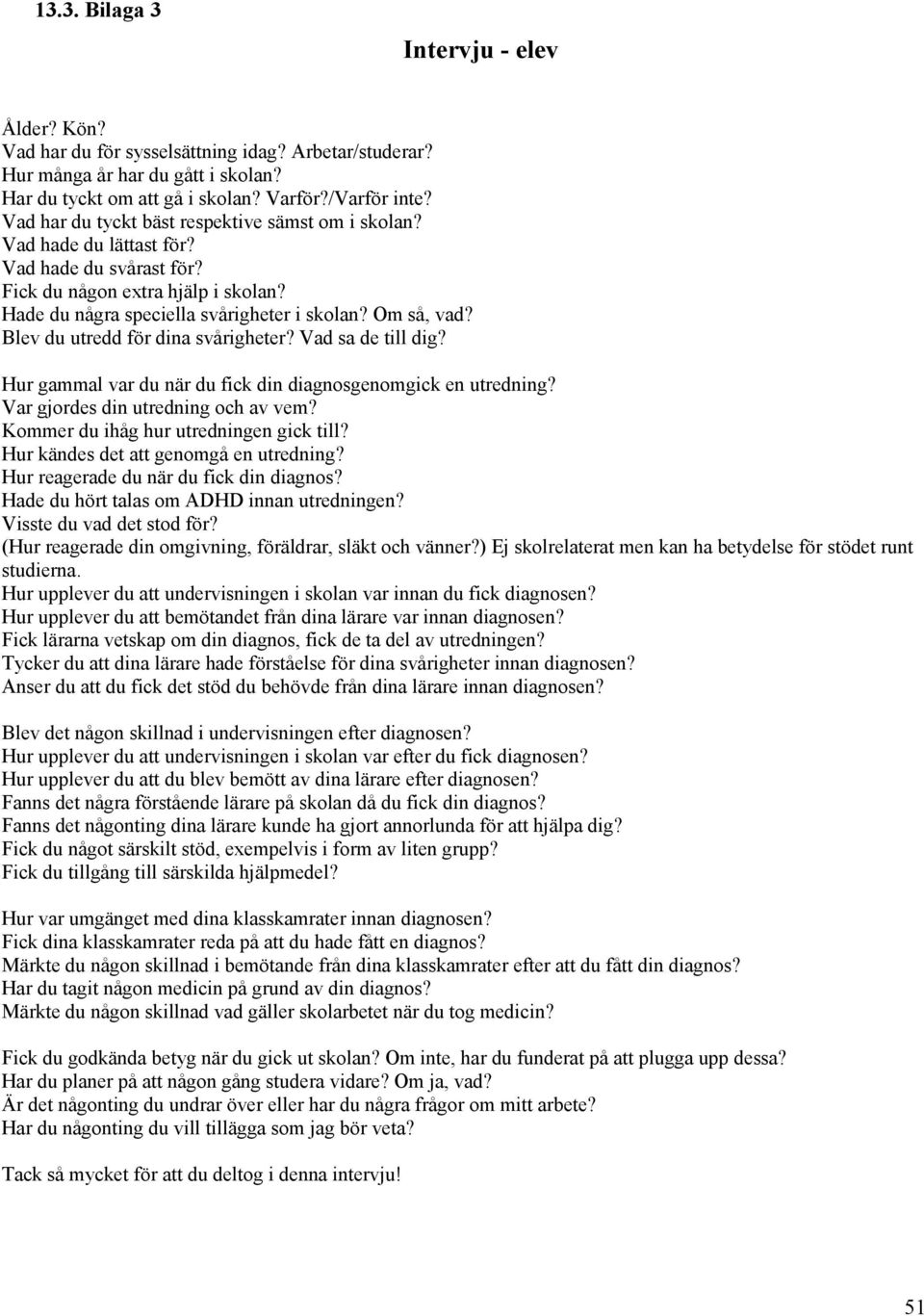 Blev du utredd för dina svårigheter? Vad sa de till dig? Hur gammal var du när du fick din diagnosgenomgick en utredning? Var gjordes din utredning och av vem?