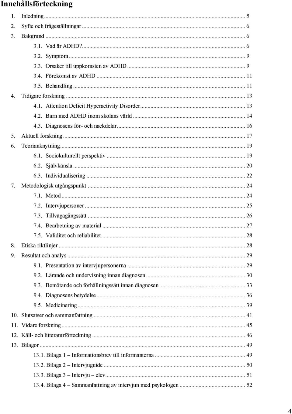 Aktuell forskning... 17 6. Teorianknytning... 19 6.1. Sociokulturellt perspektiv... 19 6.2. Självkänsla... 20 6.3. Individualisering... 22 7. Metodologisk utgångspunkt... 24 7.1. Metod... 24 7.2. Intervjupersoner.