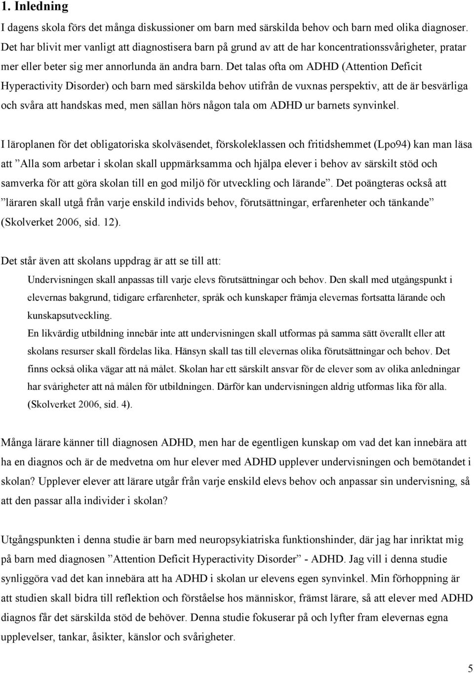 Det talas ofta om ADHD (Attention Deficit Hyperactivity Disorder) och barn med särskilda behov utifrån de vuxnas perspektiv, att de är besvärliga och svåra att handskas med, men sällan hörs någon