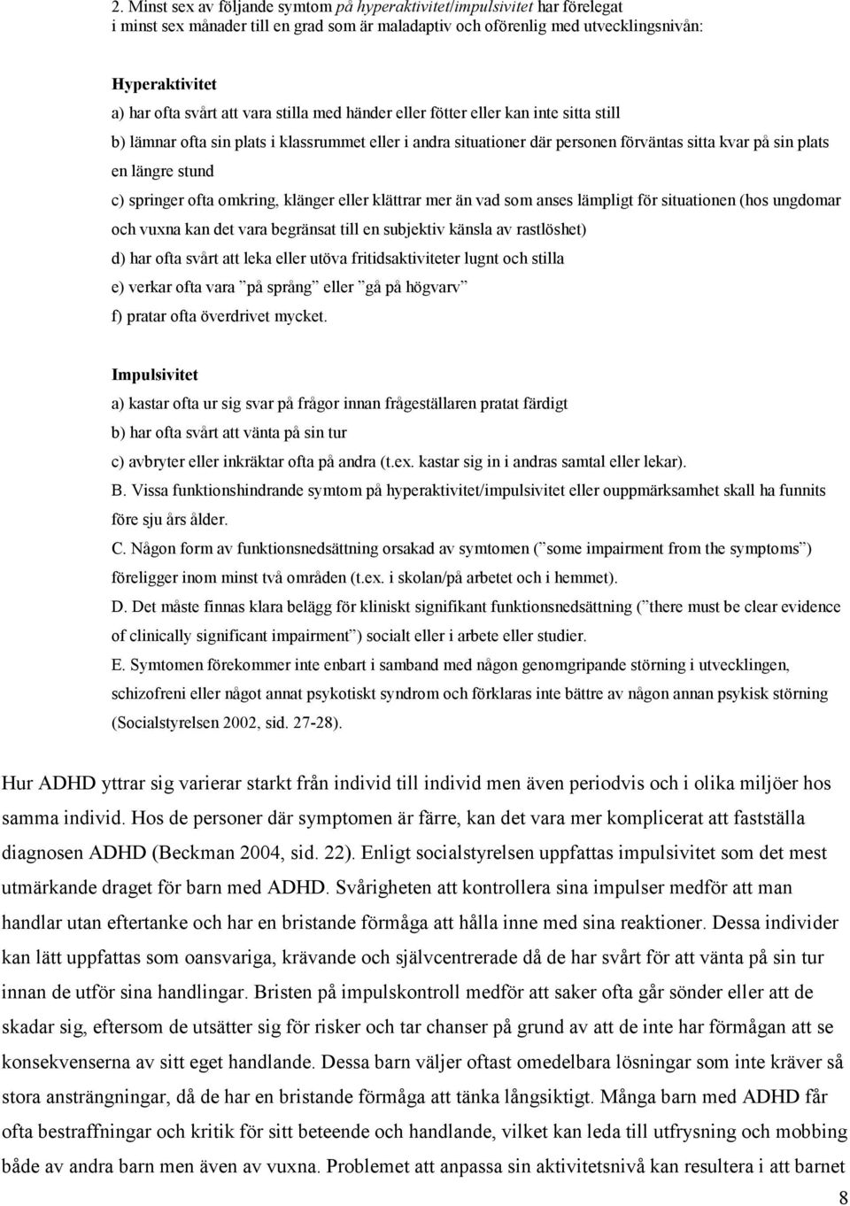 springer ofta omkring, klänger eller klättrar mer än vad som anses lämpligt för situationen (hos ungdomar och vuxna kan det vara begränsat till en subjektiv känsla av rastlöshet) d) har ofta svårt