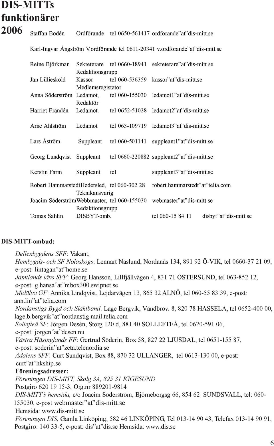tel 0652-51028 ledamot2 at dis-mitt.se Arne Ahlström Ledamot tel 063-109719 ledamot3 at dis-mitt.se Lars Åström Suppleant tel 060-501141 suppleant1 at dis-mitt.