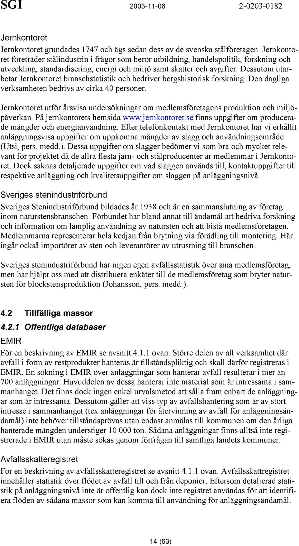 Dessutom utarbetar Jernkontoret branschstatistik och bedriver bergshistorisk forskning. Den dagliga verksamheten bedrivs av cirka 40 personer.