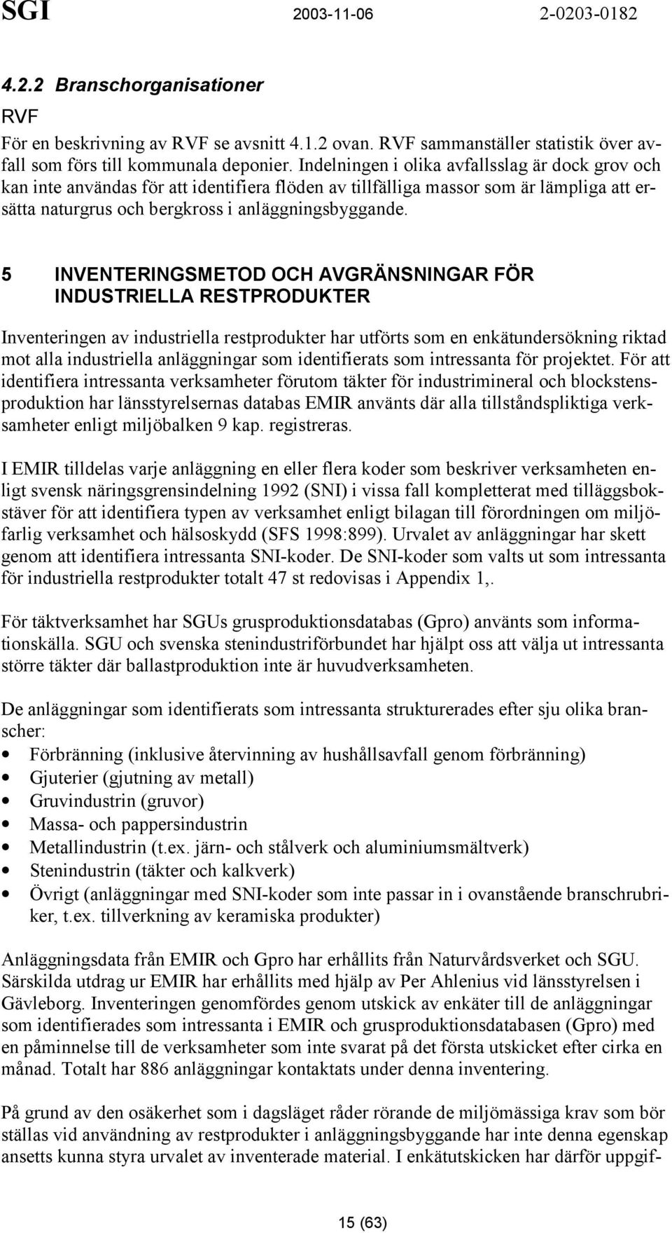 5 INVENTERINGSMETOD OCH AVGRÄNSNINGAR FÖR INDUSTRIELLA RESTPRODUKTER Inventeringen av industriella restprodukter har utförts som en enkätundersökning riktad mot alla industriella anläggningar som