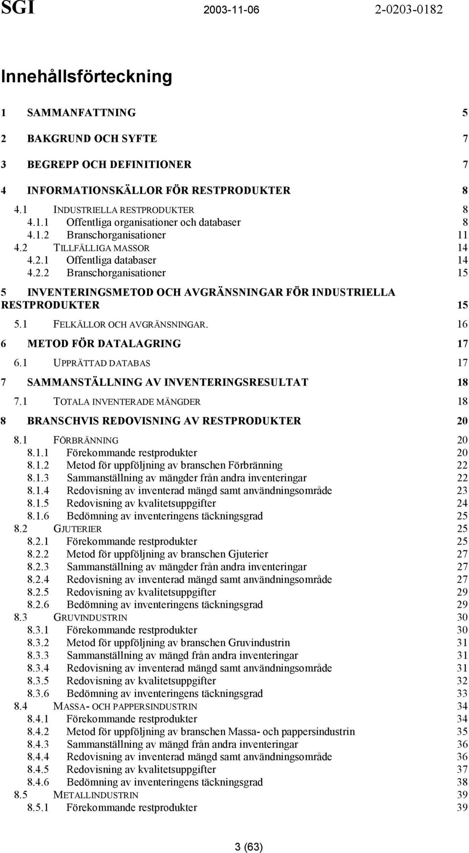 1 FELKÄLLOR OCH AVGRÄNSNINGAR. 16 6 METOD FÖR DATALAGRING 17 6.1 UPPRÄTTAD DATABAS 17 7 SAMMANSTÄLLNING AV INVENTERINGSRESULTAT 18 7.