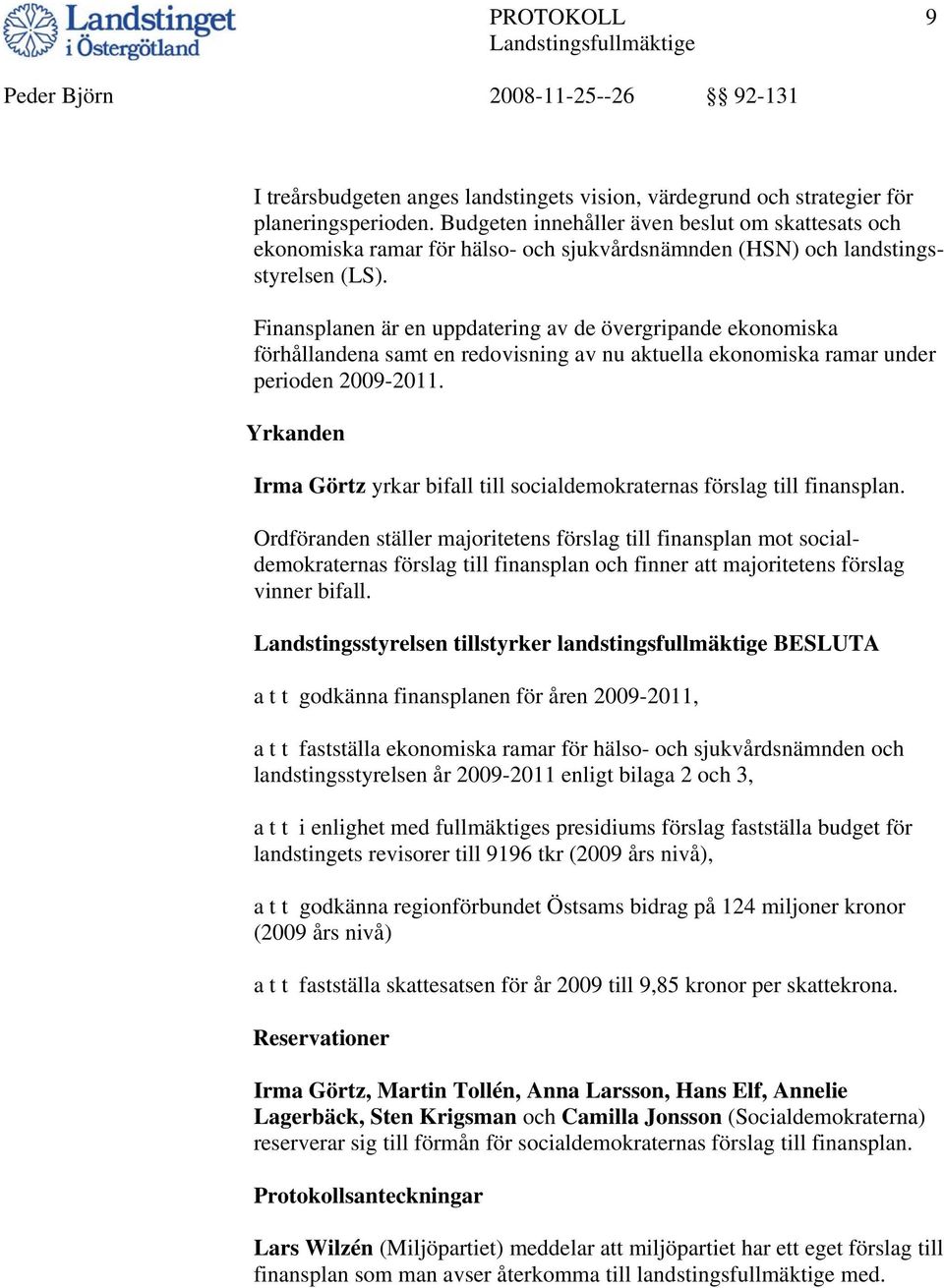 Finansplanen är en uppdatering av de övergripande ekonomiska förhållandena samt en redovisning av nu aktuella ekonomiska ramar under perioden 2009-2011.