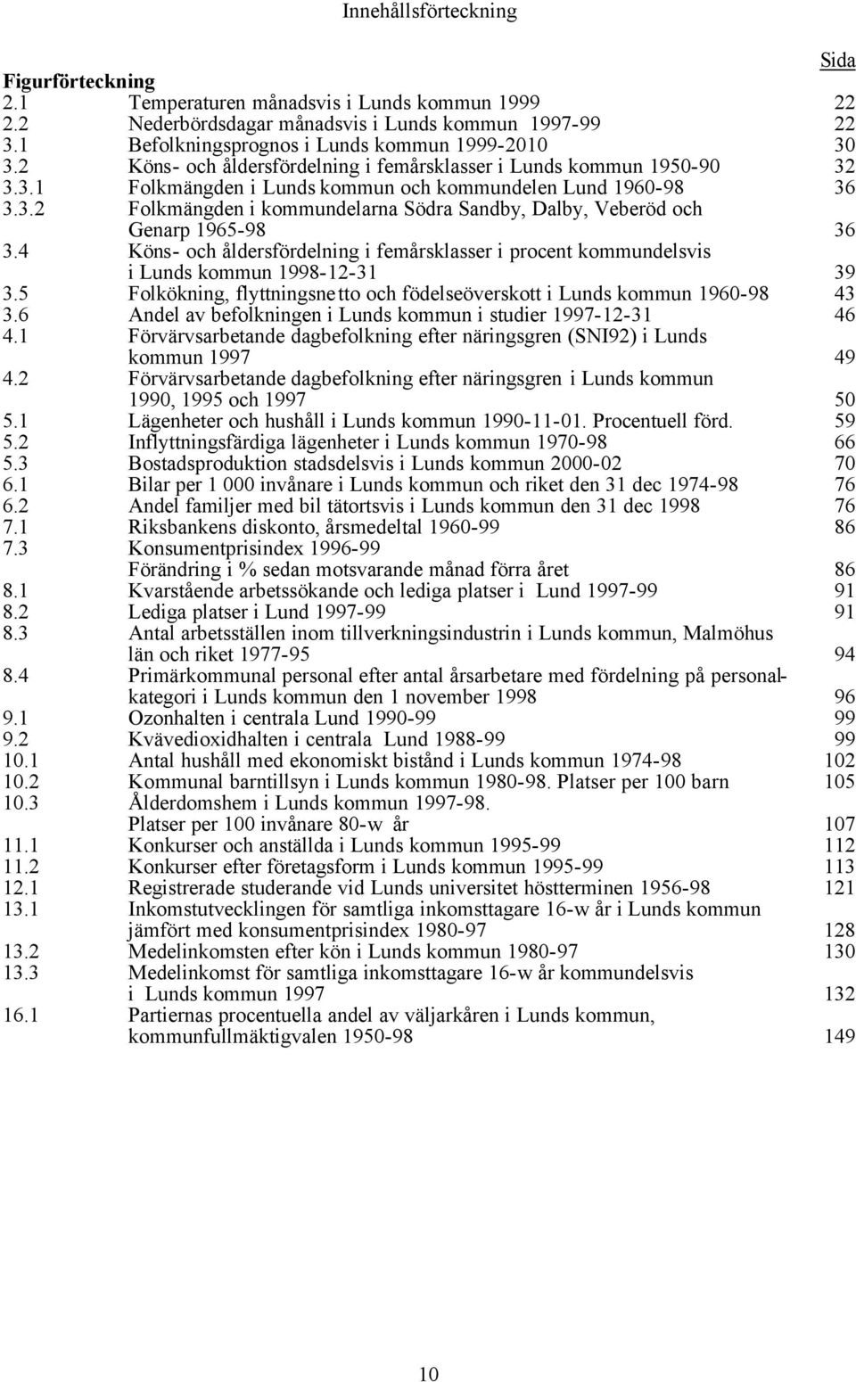 4 Köns- och åldersfördelning i femårsklasser i procent kommundelsvis i Lunds kommun 1998-12-31 39 3.5 Folkökning, flyttningsnetto och födelseöverskott i Lunds kommun 1960-98 43 3.