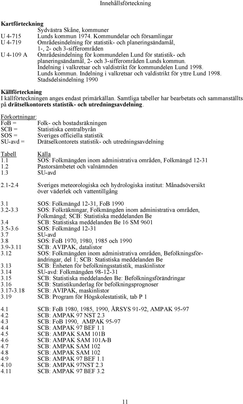 planeringsändamål, 2- och 3-sifferområden Lunds kommun. Indelning i valkretsar och valdistrikt för kommundelen Lund 1998. Lunds kommun. Indelning i valkretsar och valdistrikt för yttre Lund 1998.