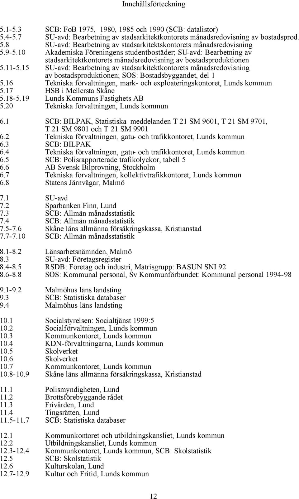 15 SU-avd: Bearbetning av stadsarkitektkontorets månadsredovisning av bostadsproduktionen; SOS: Bostadsbyggandet, del 1 5.16 Tekniska förvaltningen, mark- och exploateringskontoret, Lunds kommun 5.