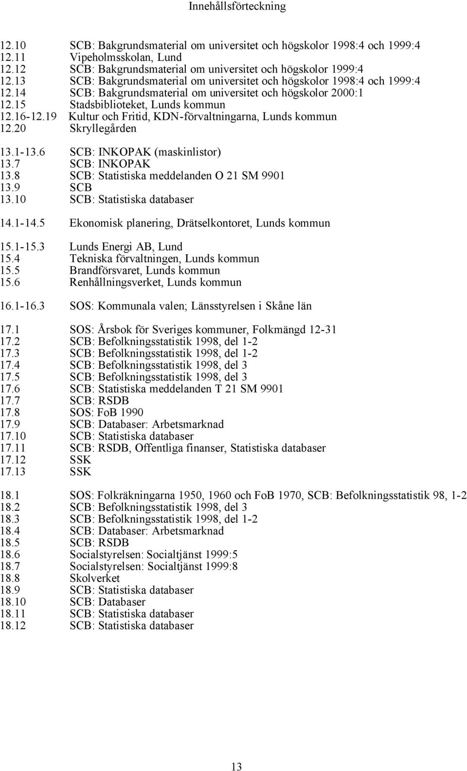 19 Kultur och Fritid, KDN-förvaltningarna, Lunds kommun 12.20 Skryllegården 13.1-13.6 SCB: INKOPAK (maskinlistor) 13.7 SCB: INKOPAK 13.8 SCB: Statistiska meddelanden O 21 SM 9901 13.9 SCB 13.