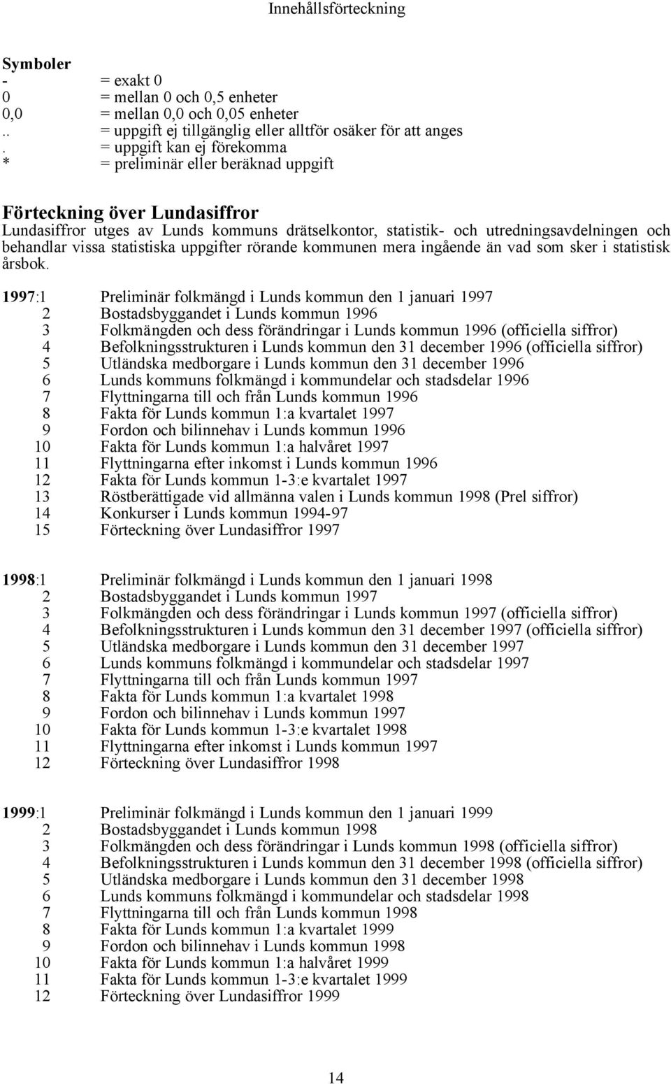 vissa statistiska uppgifter rörande kommunen mera ingående än vad som sker i statistisk årsbok.