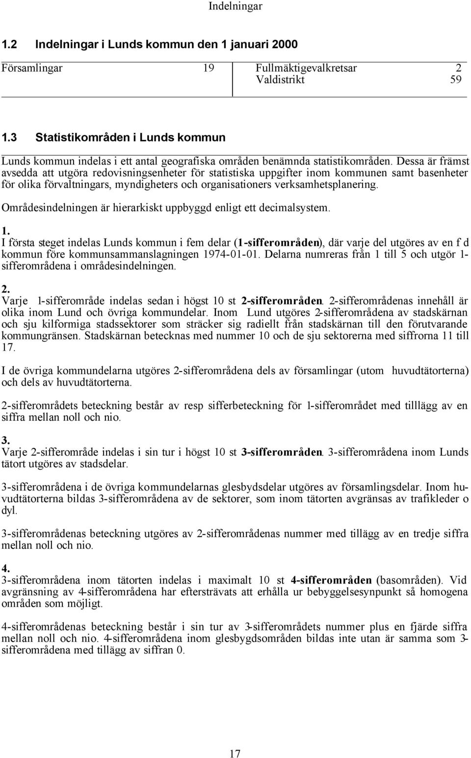 Dessa är främst avsedda att utgöra redovisningsenheter för statistiska uppgifter inom kommunen samt basenheter för olika förvaltningars, myndigheters och organisationers verksamhetsplanering.