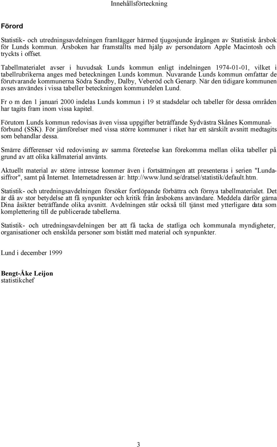 Tabellmaterialet avser i huvudsak Lunds kommun enligt indelningen 1974-01-01, vilket i tabellrubrikerna anges med beteckningen Lunds kommun.