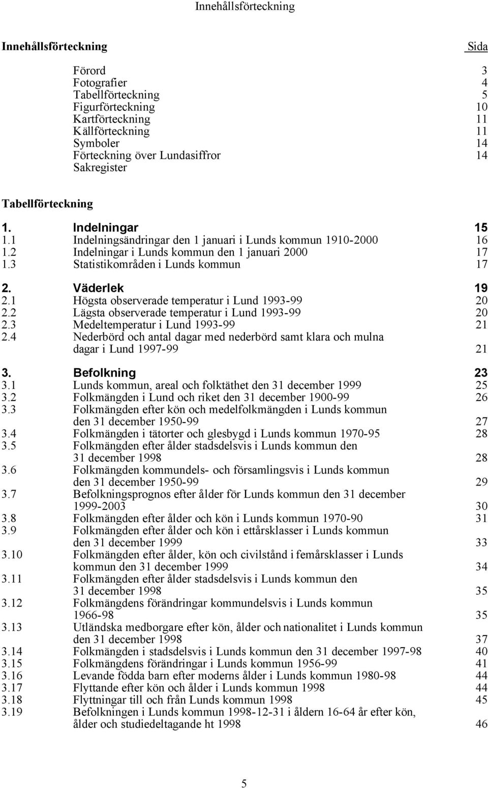 3 Statistikområden i Lunds kommun 17 2. Väderlek 19 2.1 Högsta observerade temperatur i Lund 1993-99 20 2.2 Lägsta observerade temperatur i Lund 1993-99 20 2.3 Medeltemperatur i Lund 1993-99 21 2.