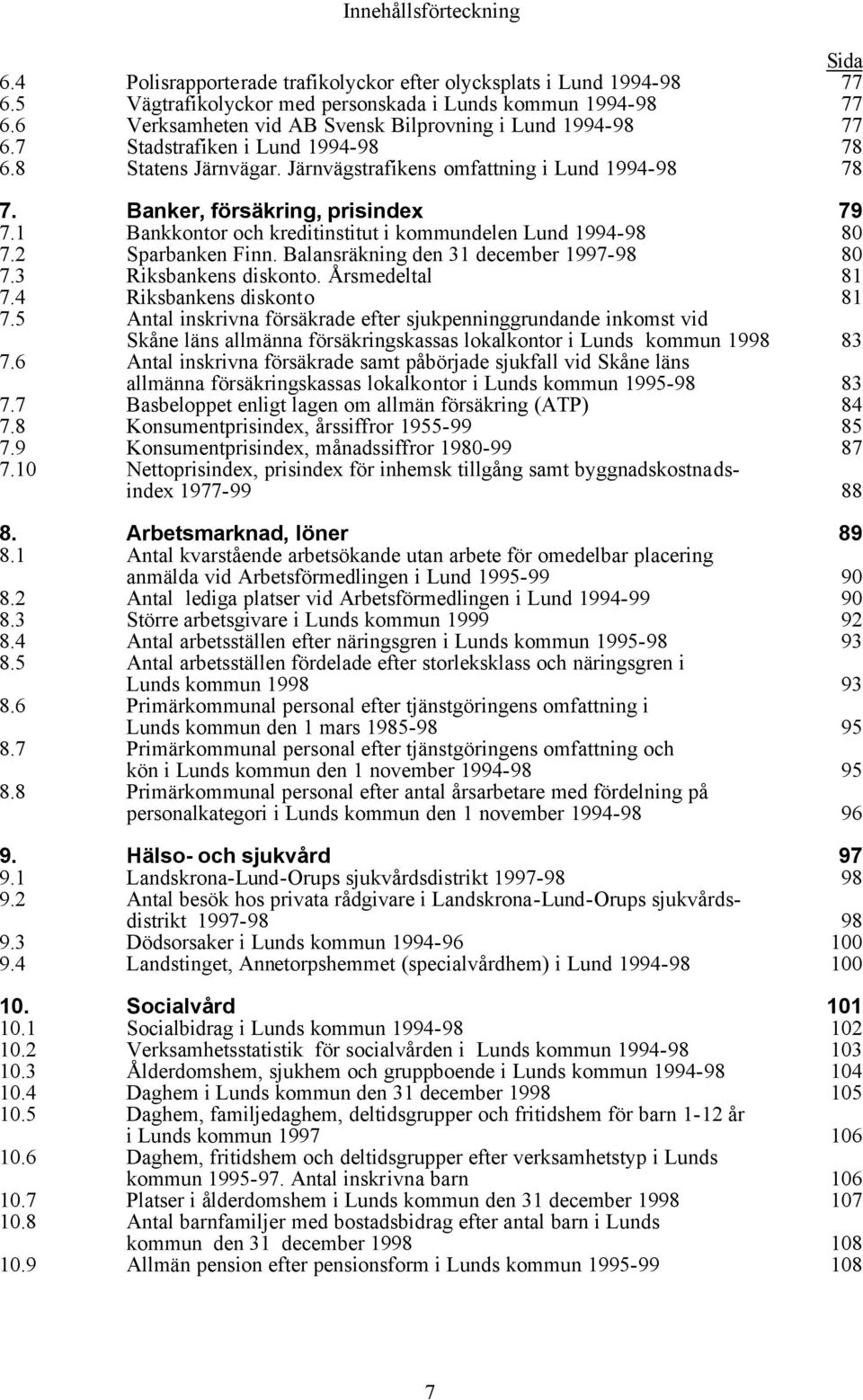 Banker, försäkring, prisindex 79 7.1 Bankkontor och kreditinstitut i kommundelen Lund 1994-98 80 7.2 Sparbanken Finn. Balansräkning den 31 december 1997-98 80 7.3 Riksbankens diskonto.