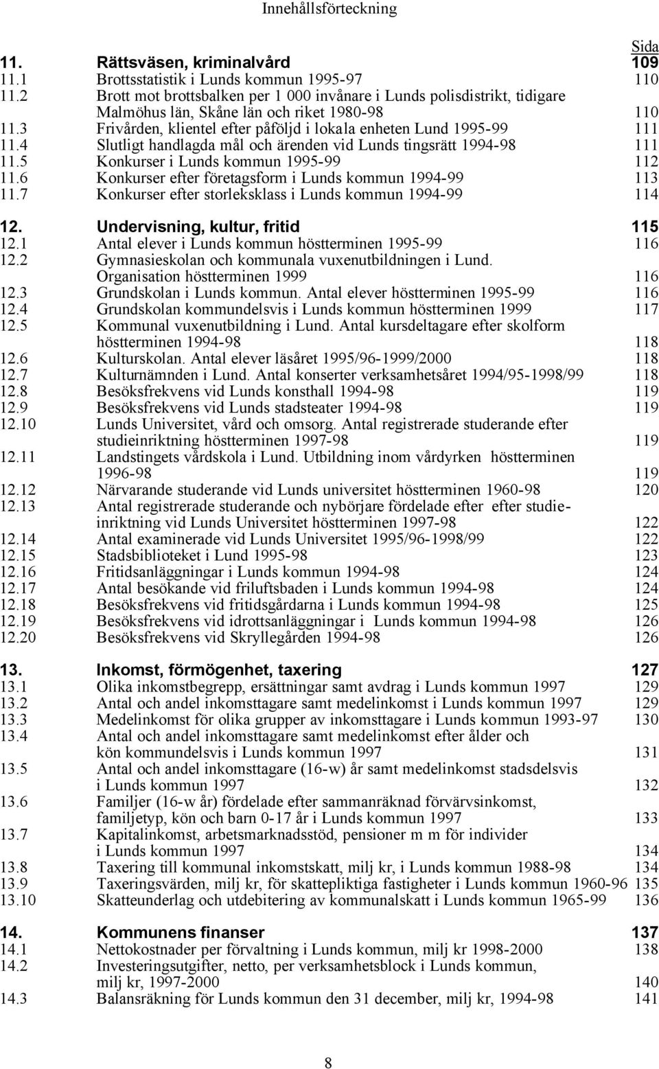 4 Slutligt handlagda mål och ärenden vid Lunds tingsrätt 1994-98 111 11.5 Konkurser i Lunds kommun 1995-99 112 11.6 Konkurser efter företagsform i Lunds kommun 1994-99 113 11.