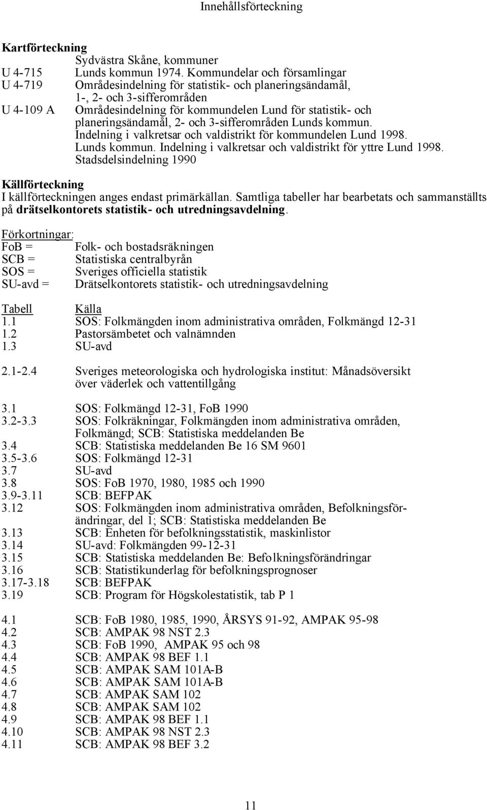 planeringsändamål, 2- och 3-sifferområden Lunds kommun. Indelning i valkretsar och valdistrikt för kommundelen Lund 1998. Lunds kommun. Indelning i valkretsar och valdistrikt för yttre Lund 1998.