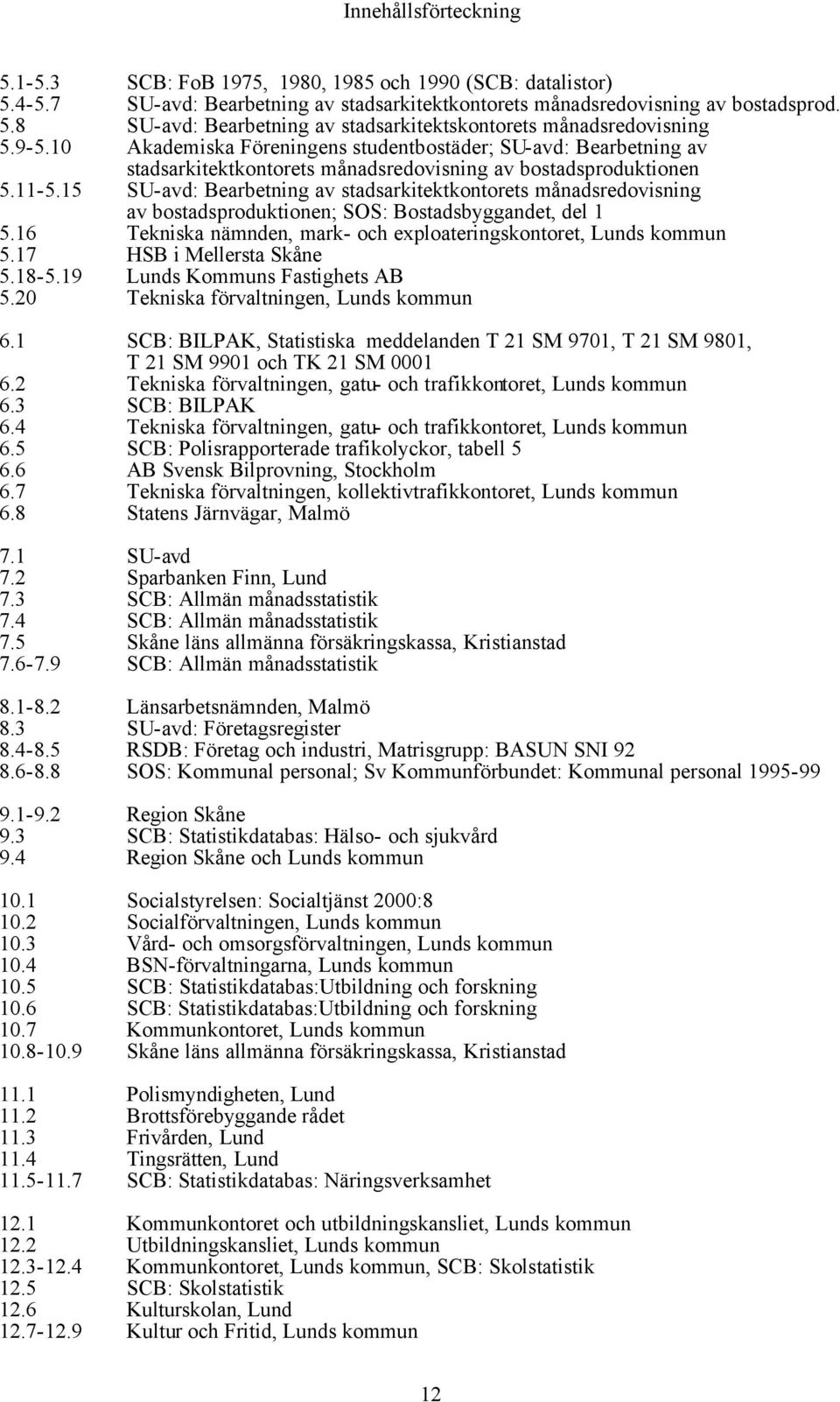 15 SU-avd: Bearbetning av stadsarkitektkontorets månadsredovisning av bostadsproduktionen; SOS: Bostadsbyggandet, del 1 5.16 Tekniska nämnden, mark- och exploateringskontoret, Lunds kommun 5.