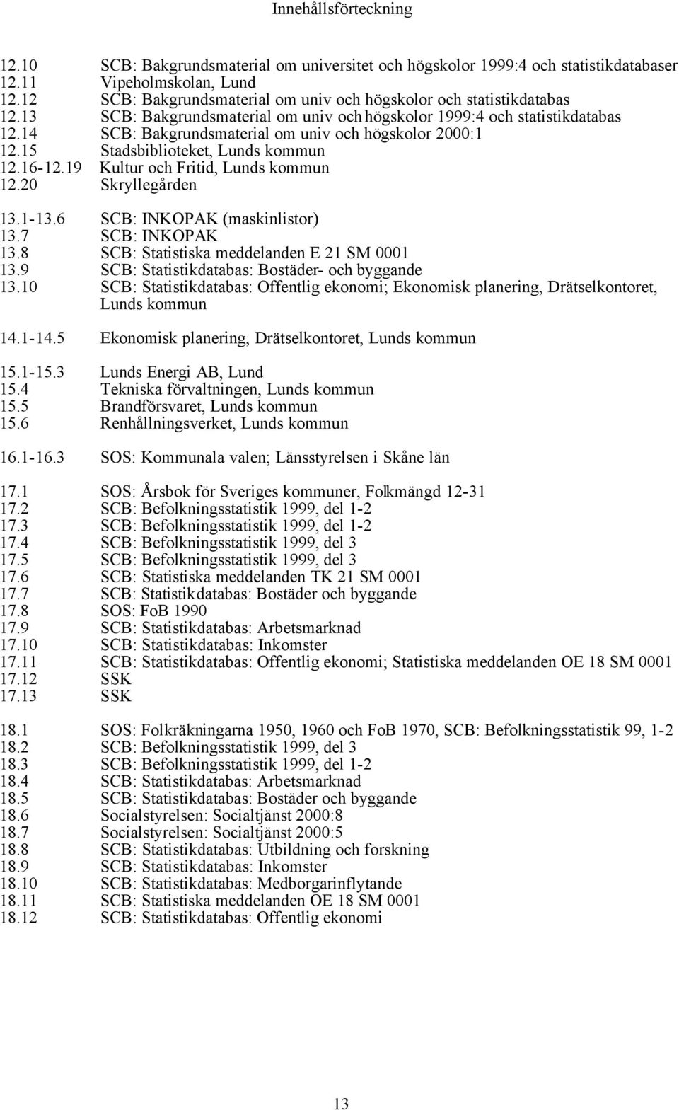 14 SCB: Bakgrundsmaterial om univ och högskolor 2000:1 12.15 Stadsbiblioteket, Lunds kommun 12.16-12.19 Kultur och Fritid, Lunds kommun 12.20 Skryllegården 13.1-13.6 SCB: INKOPAK (maskinlistor) 13.