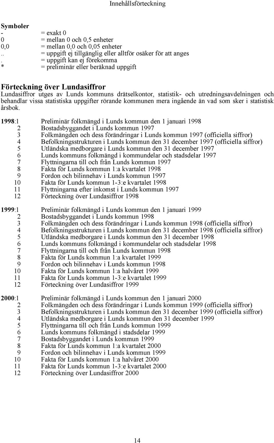 vissa statistiska uppgifter rörande kommunen mera ingående än vad som sker i statistisk årsbok.