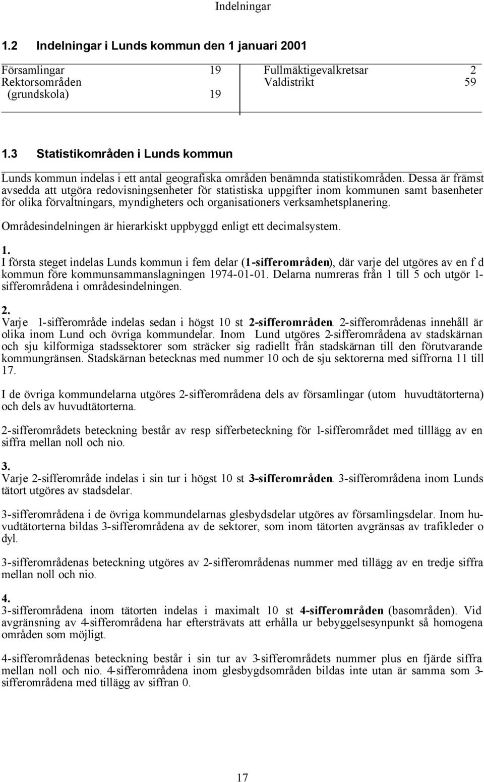 Dessa är främst avsedda att utgöra redovisningsenheter för statistiska uppgifter inom kommunen samt basenheter för olika förvaltningars, myndigheters och organisationers verksamhetsplanering.