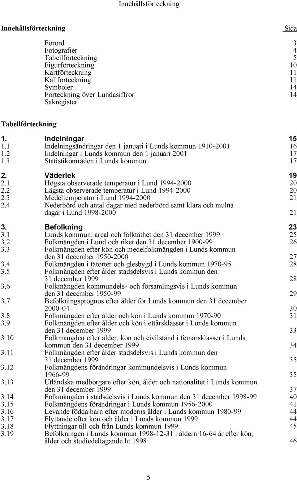 3 Statistikområden i Lunds kommun 17 2. Väderlek 19 2.1 Högsta observerade temperatur i Lund 1994-2000 20 2.2 Lägsta observerade temperatur i Lund 1994-2000 20 2.