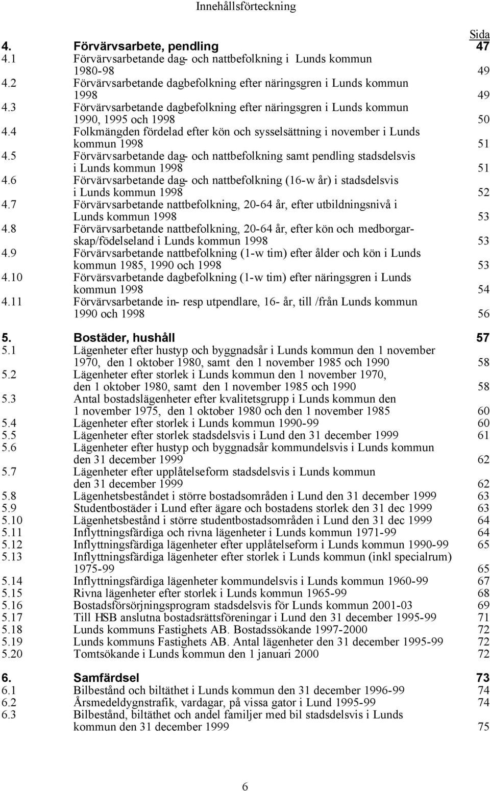 4 Folkmängden fördelad efter kön och sysselsättning i november i Lunds kommun 1998 51 4.5 Förvärvsarbetande dag- och nattbefolkning samt pendling stadsdelsvis i Lunds kommun 1998 51 4.