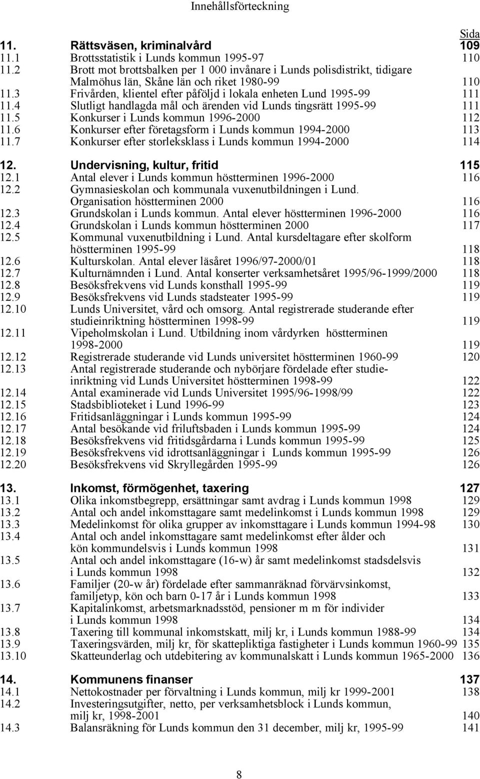 4 Slutligt handlagda mål och ärenden vid Lunds tingsrätt 1995-99 111 11.5 Konkurser i Lunds kommun 1996-2000 112 11.6 Konkurser efter företagsform i Lunds kommun 1994-2000 113 11.