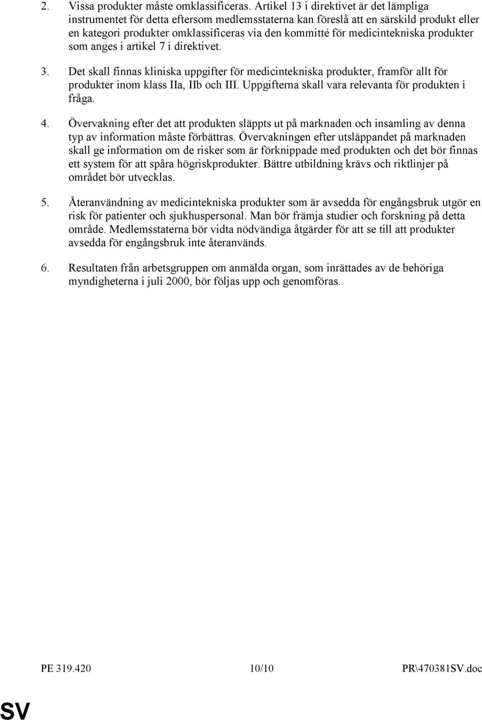 medicintekniska produkter som anges i artikel 7 i direktivet. 3. Det skall finnas kliniska uppgifter för medicintekniska produkter, framför allt för produkter inom klass IIa, IIb och III.