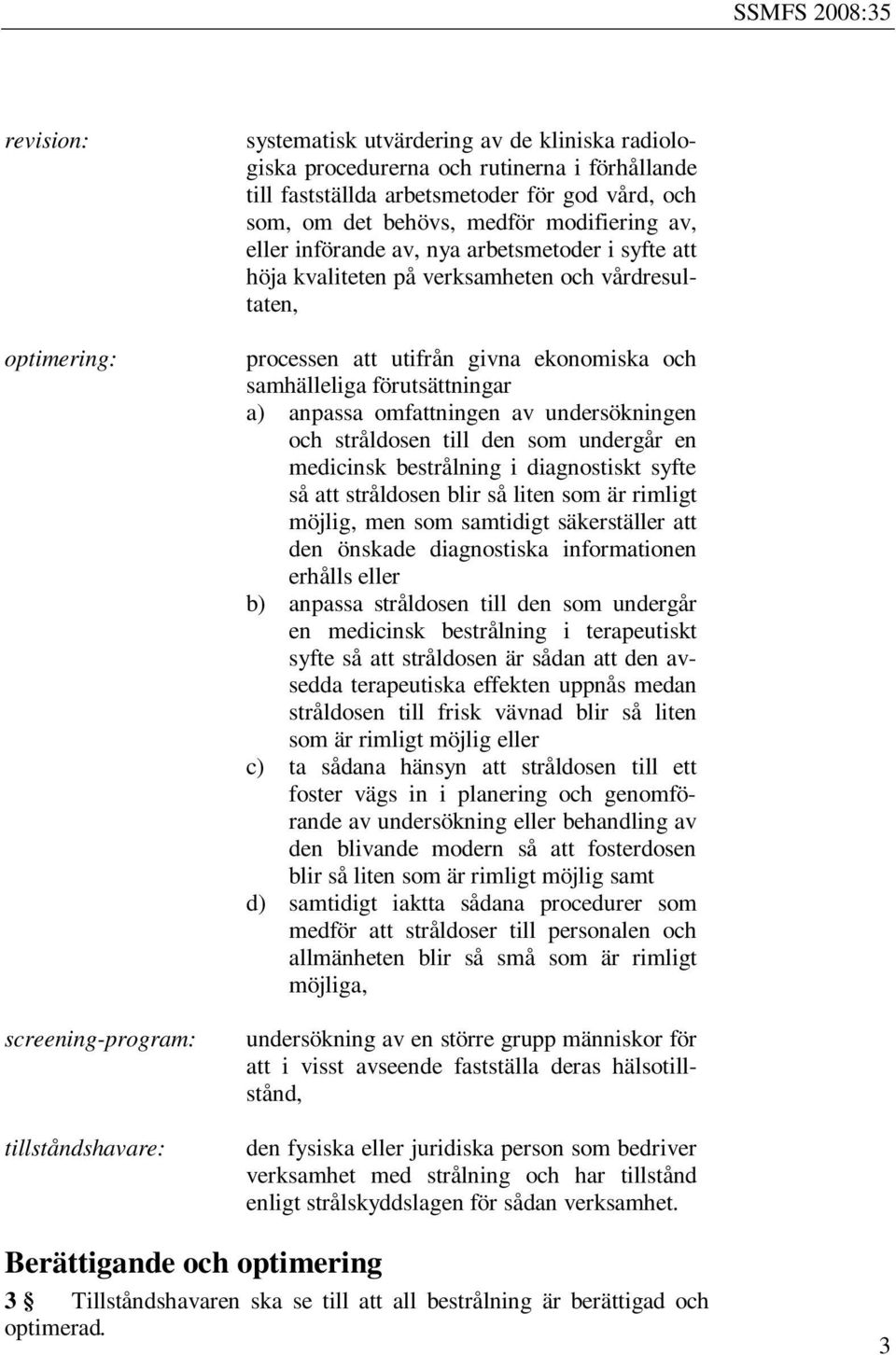 samhälleliga förutsättningar a) anpassa omfattningen av undersökningen och stråldosen till den som undergår en medicinsk bestrålning i diagnostiskt syfte så att stråldosen blir så liten som är