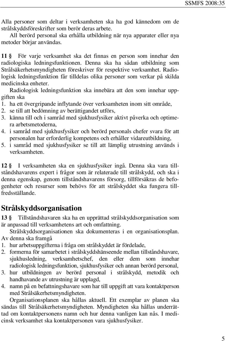 Denna ska ha sådan utbildning som Strålsäkerhetsmyndigheten föreskriver för respektive verksamhet. Radiologisk ledningsfunktion får tilldelas olika personer som verkar på skilda medicinska enheter.