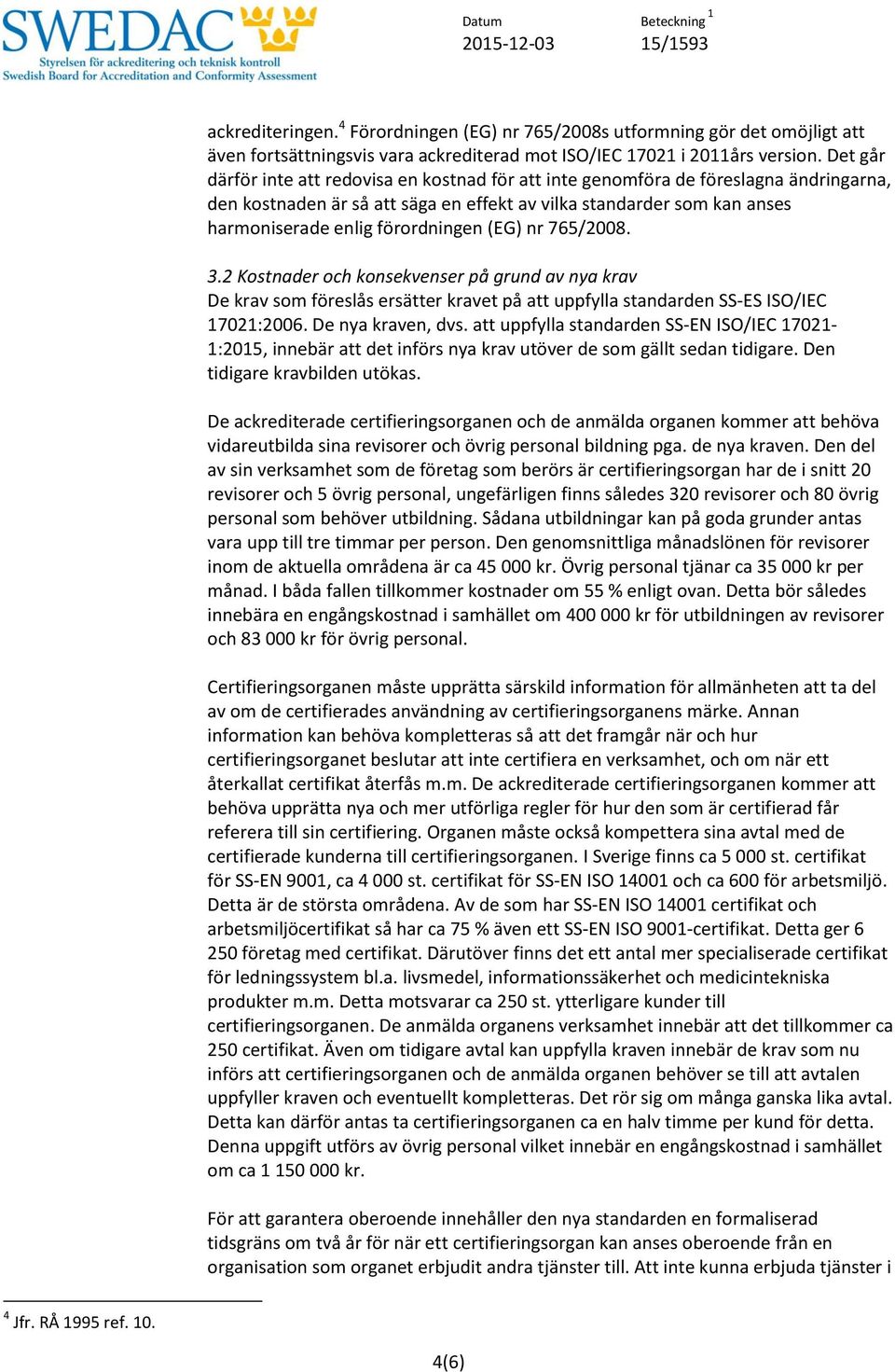 (EG) nr 765/2008. 3.2 Kostnader och konsekvenser på grund av nya krav De krav som föreslås ersätter kravet på att uppfylla standarden SS-ES ISO/IEC 17021:2006. De nya kraven, dvs.